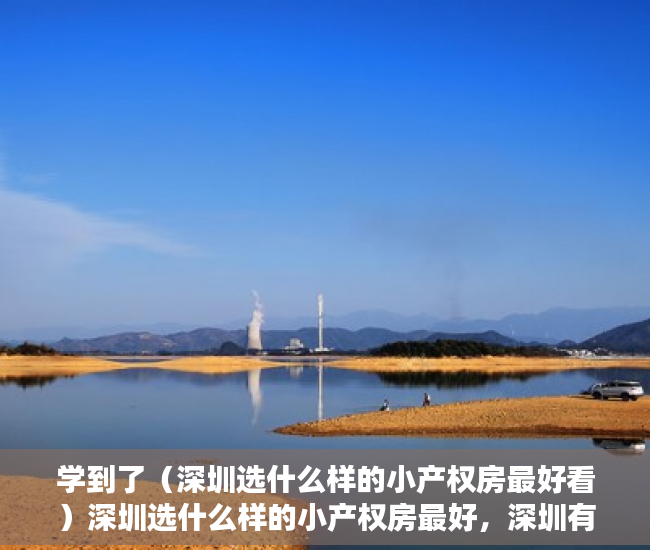 学到了（深圳选什么样的小产权房最好看）深圳选什么样的小产权房最好，深圳有哪些比较好的小产权房，