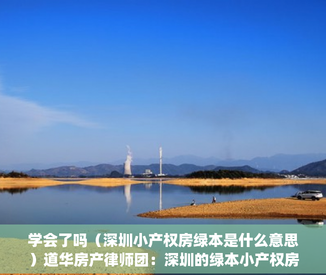 学会了吗（深圳小产权房绿本是什么意思）道华房产律师团：深圳的绿本小产权房可以买卖吗？一文告诉你答案，深圳小产权红本和绿本的区别，