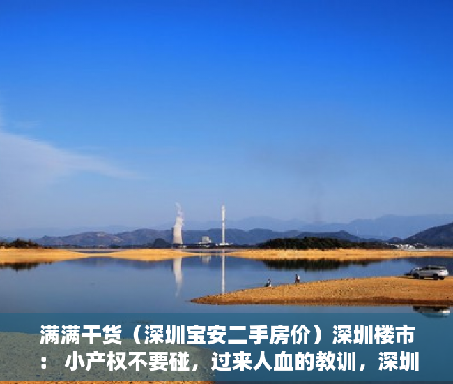 满满干货（深圳宝安二手房价）深圳楼市： 小产权不要碰，过来人血的教训，深圳宝安二手房源最新信息，